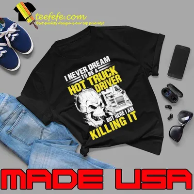 I never dream to be a Hot Truck Driver But here I am Killing it skull shirt