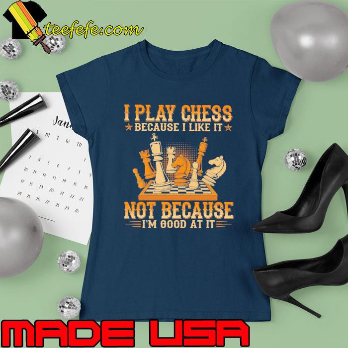 I play chess because like it not because good at it s Ladies tee I play chess because like it not because good at it s Ladies tee