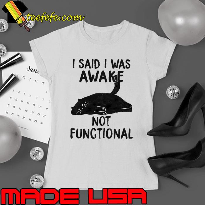 I said i was awake not functional cat s Ladies tee I said i was awake not functional cat s Ladies tee