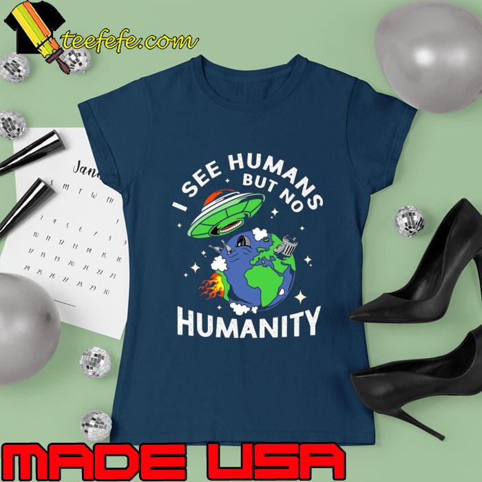 I see humans but no humanity earth ufo alien T-Shirt Ladies tee I see humans but no humanity earth ufo alien T-Shirt Ladies tee