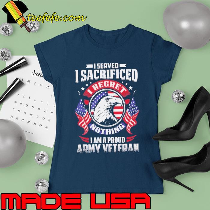 I served sacrificed nothing am a proud army veteran eagle usa flag s Ladies tee I served sacrificed nothing am a proud army veteran eagle usa flag s Ladies tee