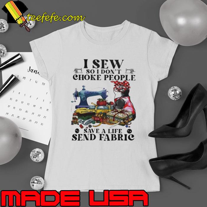 I Sew So I Dont Choke People Save A Life Send Fabric cat s Ladies tee I Sew So I Dont Choke People Save A Life Send Fabric cat s Ladies tee