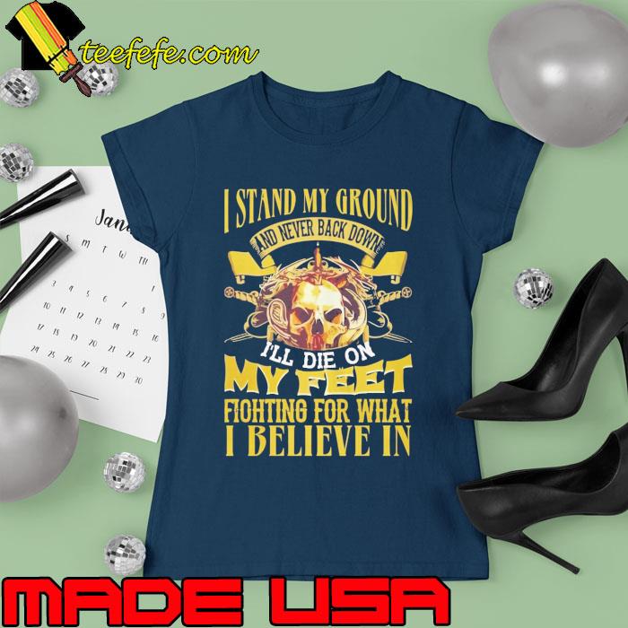 I stand my ground and never back down die my feet fighting for what believe skull s Ladies tee I stand my ground and never back down die my feet fighting for what believe skull s Ladies tee