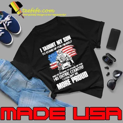I taught my son to stand up for himself his entire country more proud usa flag shirt
