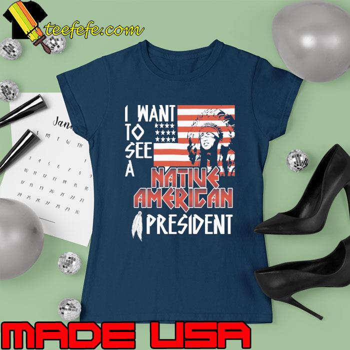 I want to see a native american president american flag s Ladies tee I want to see a native american president american flag s Ladies tee