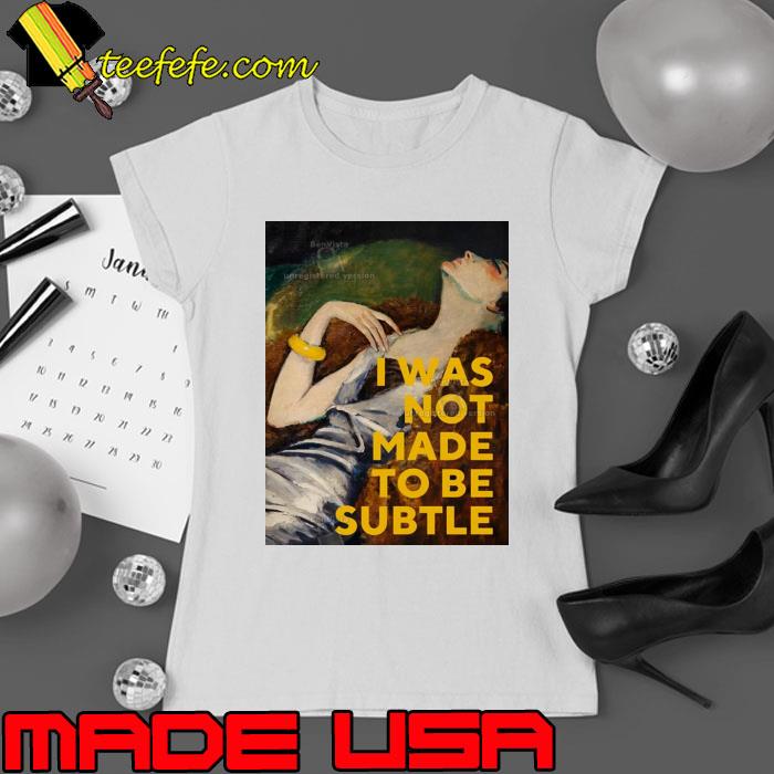 I Was Not Made To Be Subtle Shirt Ladies tee I Was Not Made To Be Subtle Shirt Ladies tee