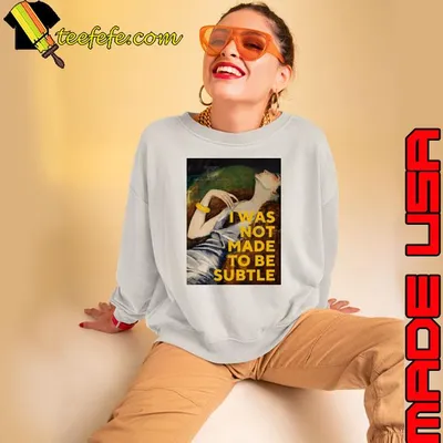 I Was Not Made To Be Subtle Shirt