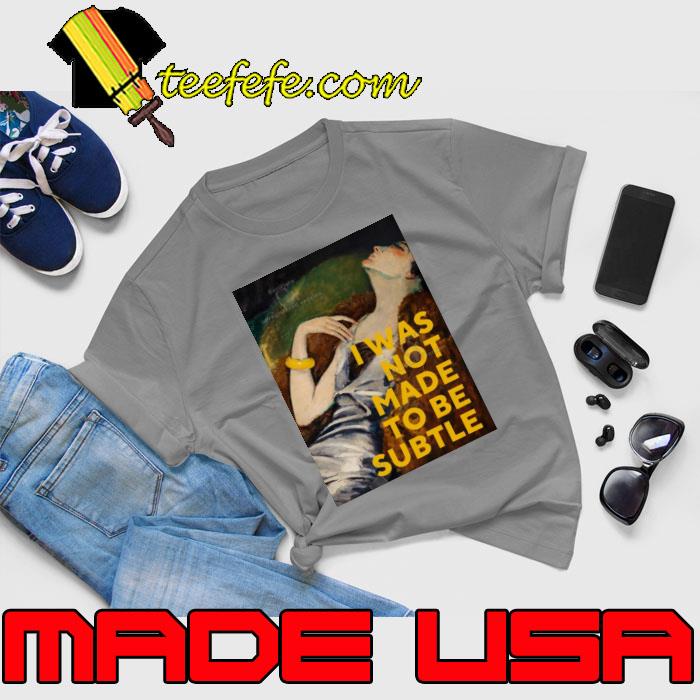 I Was Not Made To Be Subtle Shirt Unisex I Was Not Made To Be Subtle Shirt Unisex