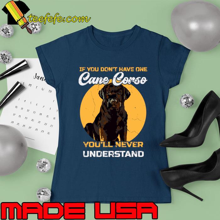 If You Don't Have One Cane Corso You'll Never Understand Dog T-Shirt Ladies tee If You Don't Have One Cane Corso You'll Never Understand Dog T-Shirt Ladies tee