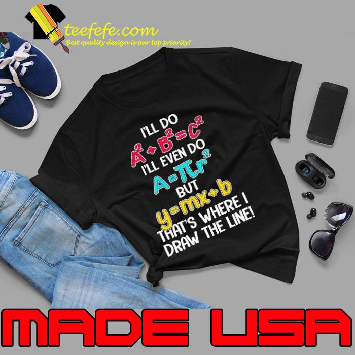 I'll Do A2 + B2 = C2 That's Where I Draw The Line Math shirt