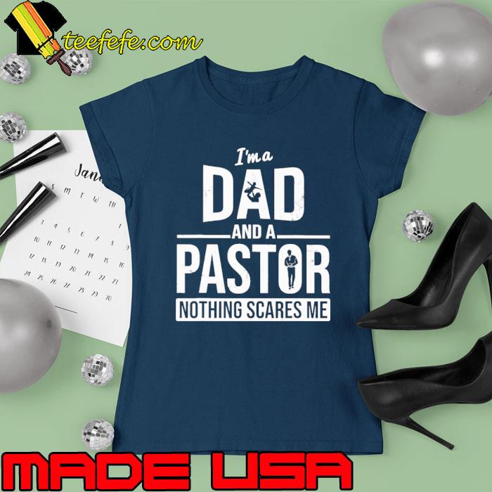 I'm A Dad And A Pastor Nothing Scares Me s Ladies tee I'm A Dad And A Pastor Nothing Scares Me s Ladies tee