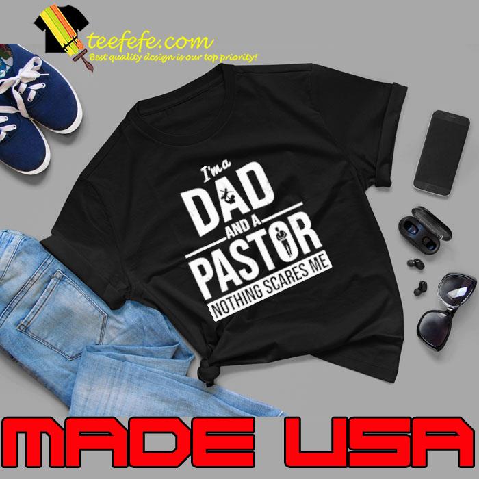 I'm A Dad And A Pastor Nothing Scares Me shirt I'm A Dad And A Pastor Nothing Scares Me shirt