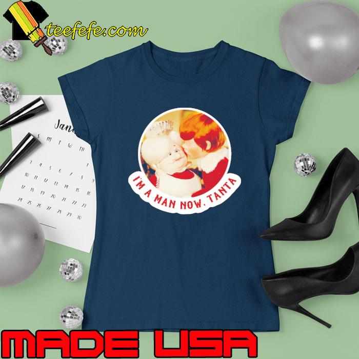 I’m A Man Now Tanta Shirt Ladies tee I’m A Man Now Tanta Shirt Ladies tee