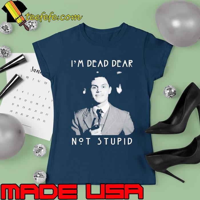 I’m Dead Dear Not Stupid Shirt Ladies tee I’m Dead Dear Not Stupid Shirt Ladies tee