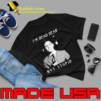 I’m Dead Dear Not Stupid Shirt
