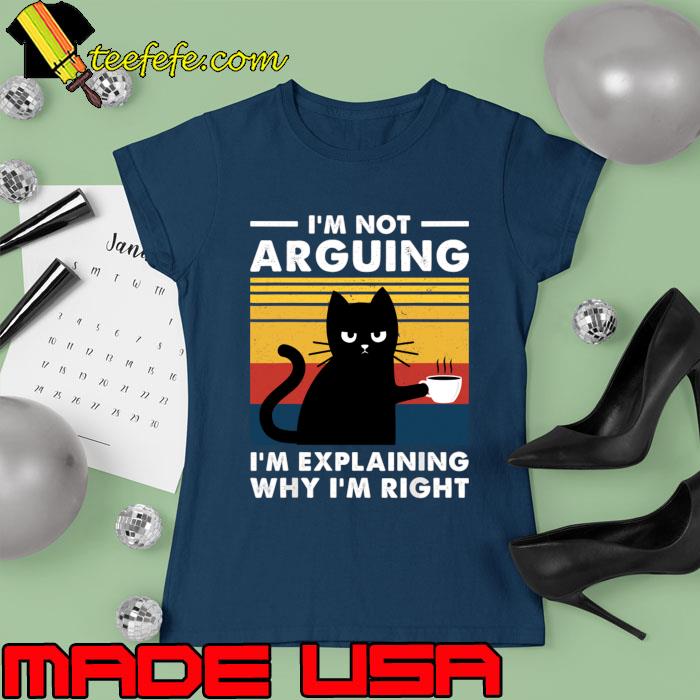 I'm Not Arguing I'm Just Explaining Why I'm Right Vintage Cat T-Shirt Ladies tee I'm Not Arguing I'm Just Explaining Why I'm Right Vintage Cat T-Shirt Ladies tee