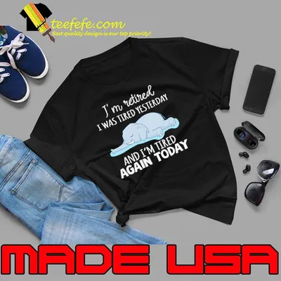 I'm Retired I Was Tired Yesterday Tired Again Today Elephant shirt