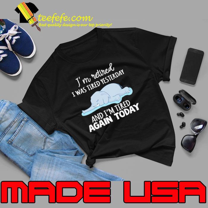 I'm Retired I Was Tired Yesterday Tired Again Today Elephant shirt