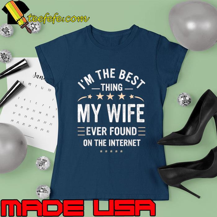 I'm The Best Thing My Wife Ever Found On The Internet Stars T-Shirt Ladies tee I'm The Best Thing My Wife Ever Found On The Internet Stars T-Shirt Ladies tee