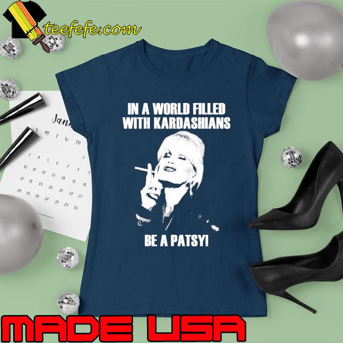 In A World Filled With kardashians Be A Patsy Shirt Ladies tee In A World Filled With kardashians Be A Patsy Shirt Ladies tee
