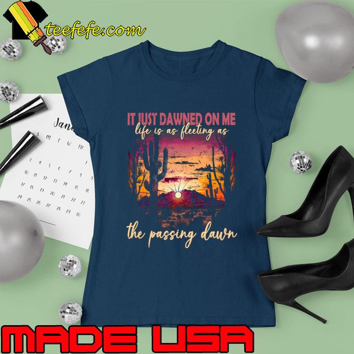 It Just Dawned On Me Life Is As Fleeting As The Passing Dawn Mountain Shine T-Shirt Ladies tee It Just Dawned On Me Life Is As Fleeting As The Passing Dawn Mountain Shine T-Shirt Ladies tee
