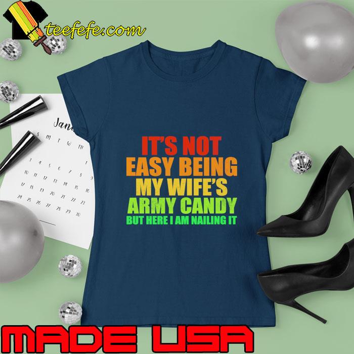 It's not easy being my wife's army candy here am nailing T-Shirt Ladies tee It's not easy being my wife's army candy here am nailing T-Shirt Ladies tee
