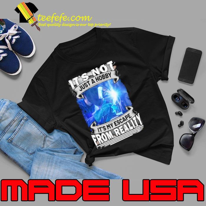 It’s Not Just A Hobby It’s My Escape From Reality Welder shirt