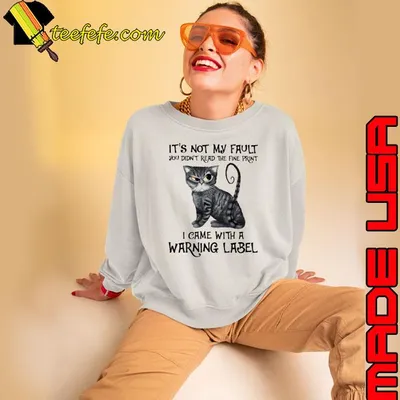 It's not my fault didn't read the fine came with a warning label cat shirt