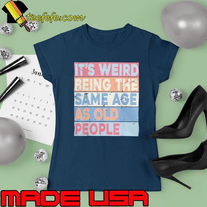 It's Weird Being The Same Age As Old Vintage s Ladies tee It's Weird Being The Same Age As Old Vintage s Ladies tee