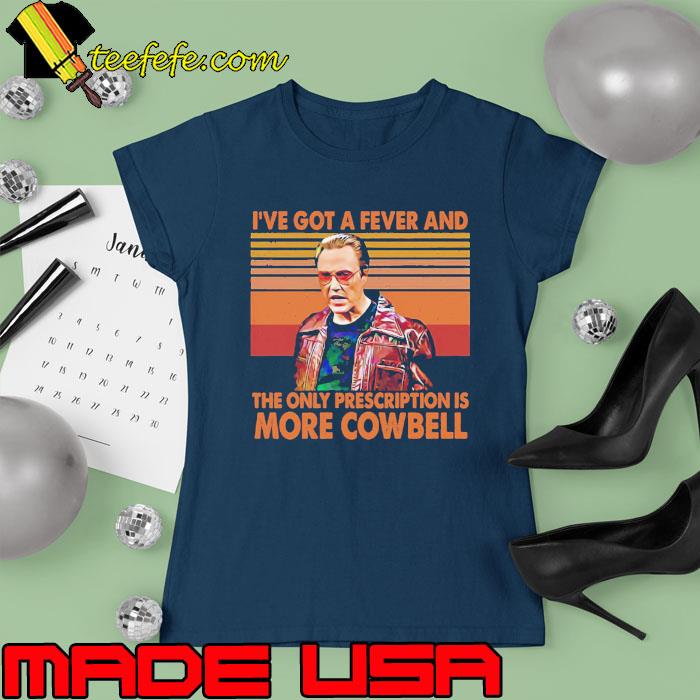 I’ve Got A Fever And The Only Prescription Is More Cowbell s Ladies tee I’ve Got A Fever And The Only Prescription Is More Cowbell s Ladies tee