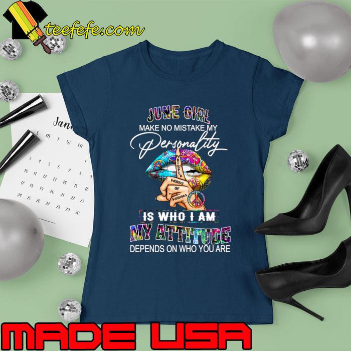 June Girl Make No Mistake My Who Am My Attitude Depends On Who Lip Hippie T-Shirt Ladies tee June Girl Make No Mistake My Who Am My Attitude Depends On Who Lip Hippie T-Shirt Ladies tee