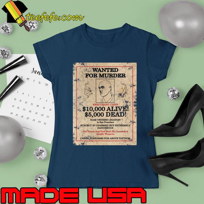 Kwai Chang Caine Wanted For Murder Subject Is Unarmed But Extremely Dangerous T-Shirt Ladies tee Kwai Chang Caine Wanted For Murder Subject Is Unarmed But Extremely Dangerous T-Shirt Ladies tee