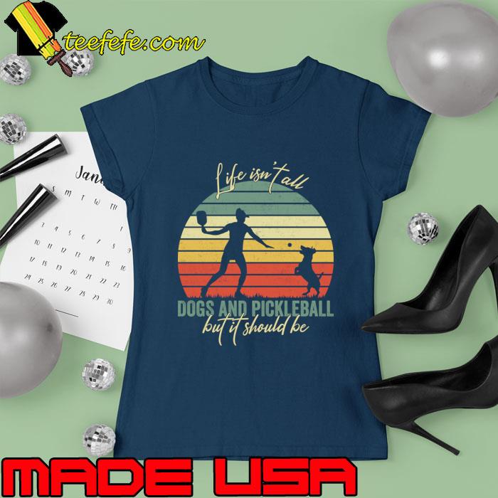 Life Isn't All Dogs And Pickleball But It Should Be Vintage T-Shirt Ladies tee Life Isn't All Dogs And Pickleball But It Should Be Vintage T-Shirt Ladies tee