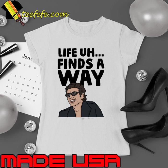 Life Uh Finds A Way Shirt Ladies tee Life Uh Finds A Way Shirt Ladies tee