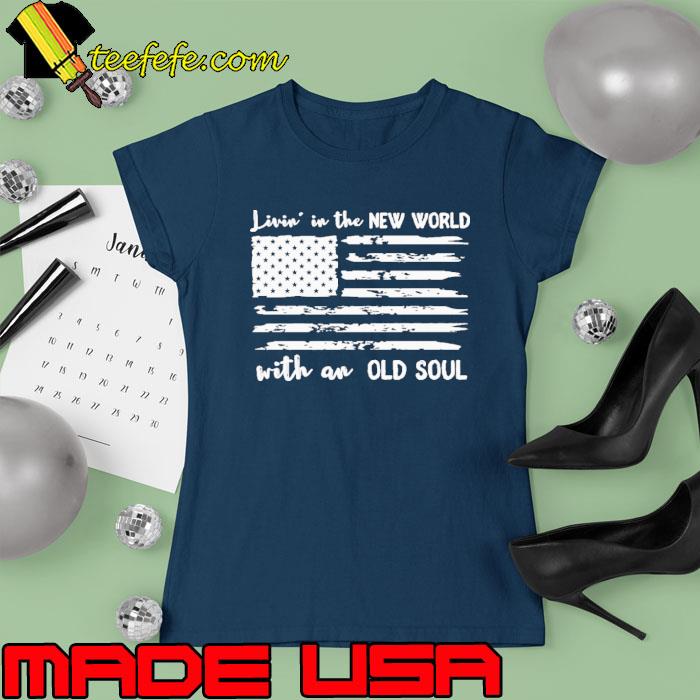 Livin in the New World with an Old Soul Distressed American Flag Shirt Ladies tee Livin in the New World with an Old Soul Distressed American Flag Shirt Ladies tee