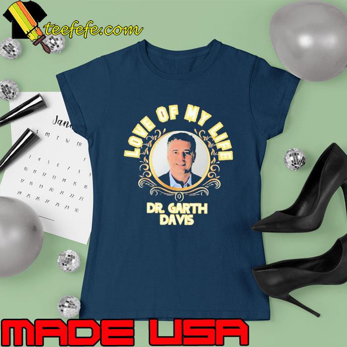 Love of my life Dr Garth davis s Ladies tee Love of my life Dr Garth davis s Ladies tee