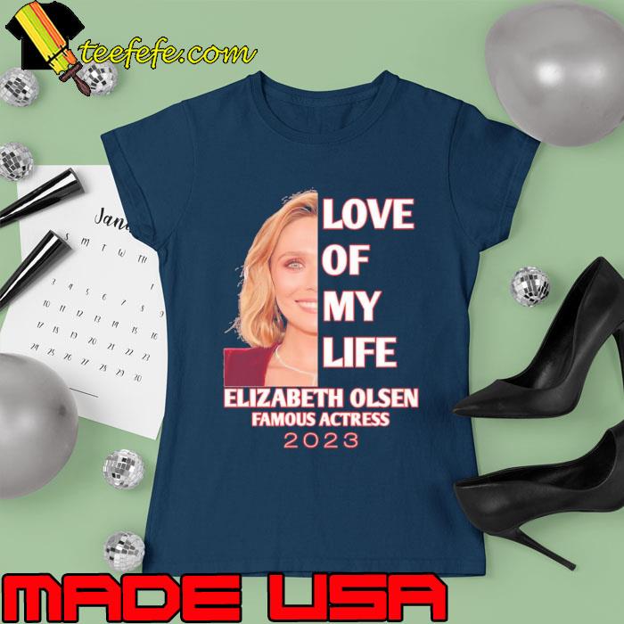 Love of my life Elzabeth Olsen famous actress 2023 s Ladies tee Love of my life Elzabeth Olsen famous actress 2023 s Ladies tee