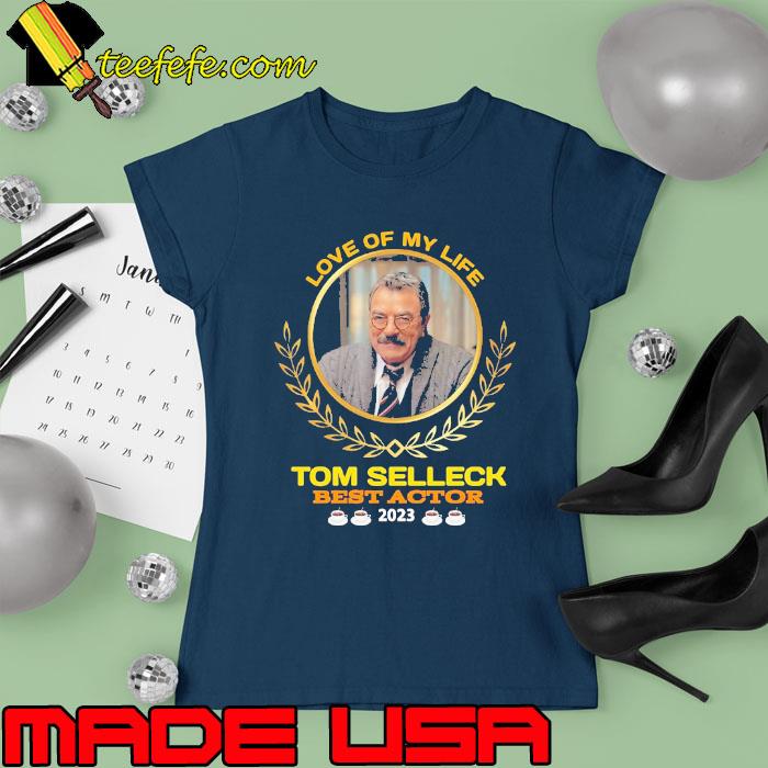 Love of my life Tom Selleck best actor 2023 s Ladies tee Love of my life Tom Selleck best actor 2023 s Ladies tee