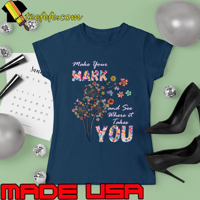 Make Your Mark And See Where It Takes You dandelion Colors T-Shirt Ladies tee Make Your Mark And See Where It Takes You dandelion Colors T-Shirt Ladies tee
