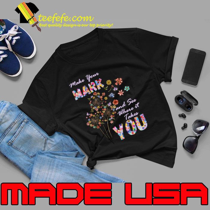 Make Your Mark And See Where It Takes You dandelion Colors T-Shirt