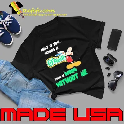 Mickey Admit It Now Working At O’reilly Would Be Boring Without Me Shirt