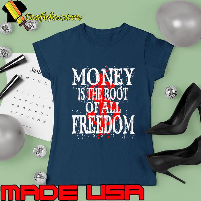 Money Is The Root Of All Freedom T-Shirt Ladies tee Money Is The Root Of All Freedom T-Shirt Ladies tee