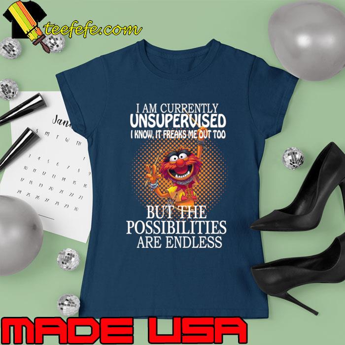 Muppets I am currently unsupervised freaks me out too but possibilities are endless T-Shirt Ladies tee Muppets I am currently unsupervised freaks me out too but possibilities are endless T-Shirt Ladies tee