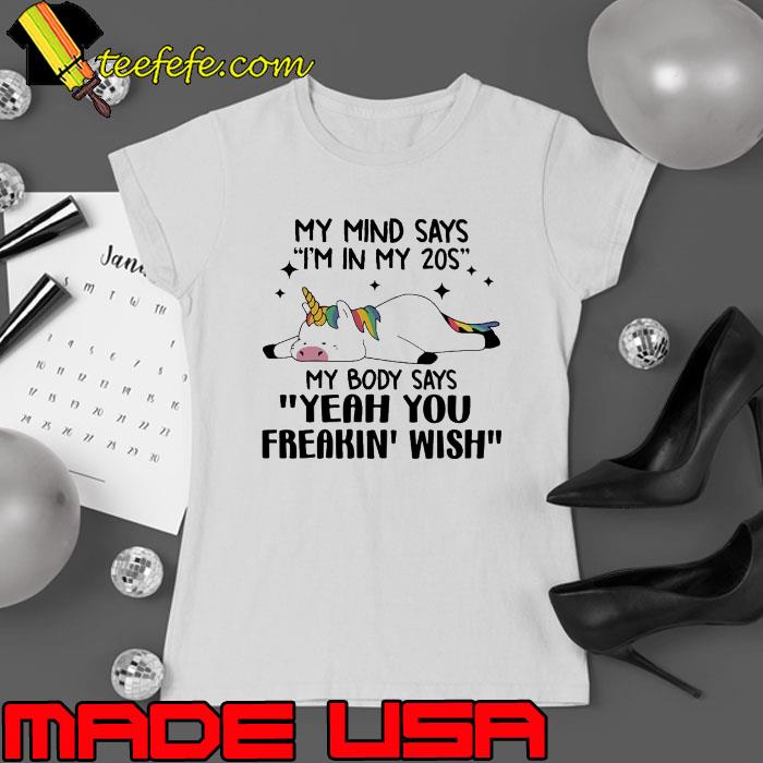 My Mind Says I'm In My 20s My Body Says Yeah You Freakin Wish Unicorn s Ladies tee My Mind Says I'm In My 20s My Body Says Yeah You Freakin Wish Unicorn s Ladies tee