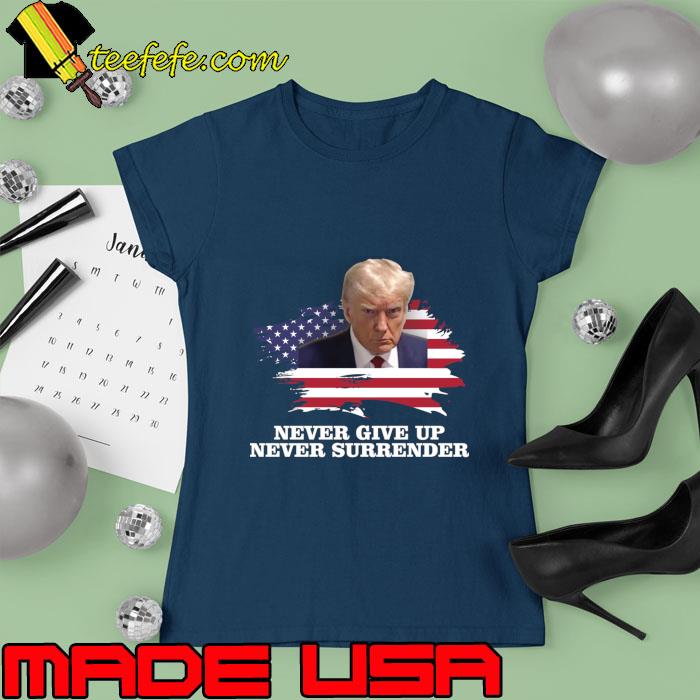 Never Give Up Never Surrender Pro Trump President American Flag T-Shirt Ladies tee Never Give Up Never Surrender Pro Trump President American Flag T-Shirt Ladies tee