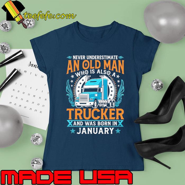 Never underestimate an old man who is also a Trucker and was born in Jannuary s Ladies tee Never underestimate an old man who is also a Trucker and was born in Jannuary s Ladies tee
