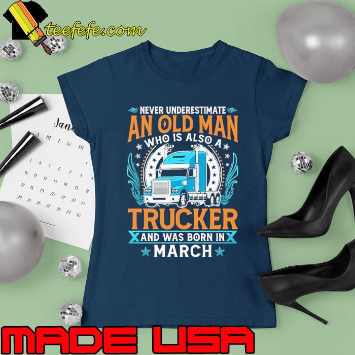 Never underestimate an old man who is also a Trucker and was born in March s Ladies tee Never underestimate an old man who is also a Trucker and was born in March s Ladies tee