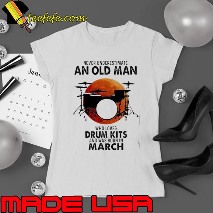 Never Underestimate An Old Man Who Loves Drum Kits And Was Born In March Blood Moon 2023 Shirt Ladies tee Never Underestimate An Old Man Who Loves Drum Kits And Was Born In March Blood Moon 2023 Shirt Ladies tee
