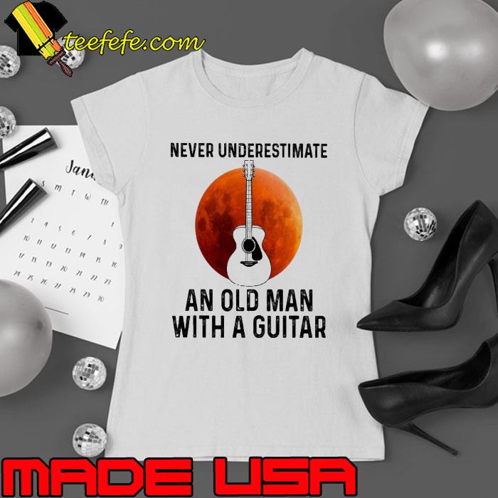 Never Underestimate An Old Man With A Guitar Blood Moon s Ladies tee Never Underestimate An Old Man With A Guitar Blood Moon s Ladies tee