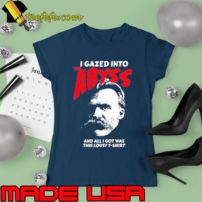 Nietzsche I Gazed Into The Abyss And I Got Was This Lousy Shirt Ladies tee Nietzsche I Gazed Into The Abyss And I Got Was This Lousy Shirt Ladies tee